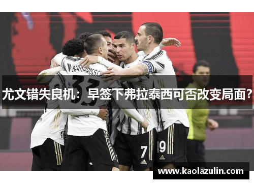 尤文错失良机：早签下弗拉泰西可否改变局面？