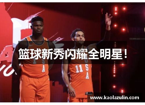 篮球新秀闪耀全明星！